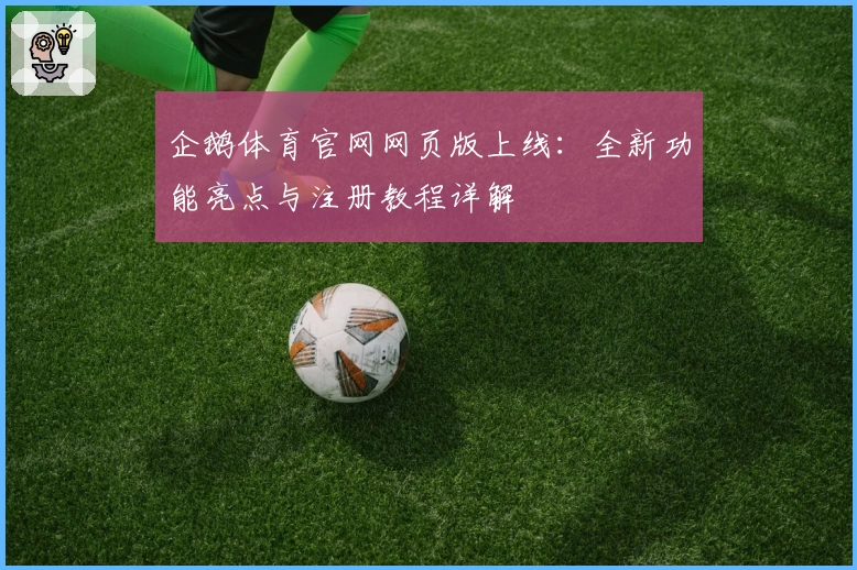 企鹅体育官网网页版上线：全新功能亮点与注册教程详解