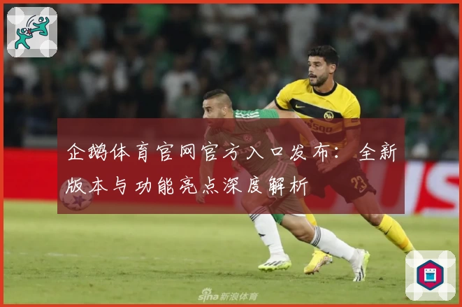 企鹅体育官网官方入口发布：全新版本与功能亮点深度解析