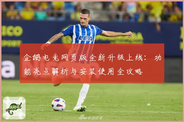 企鹅电竞网页版全新升级上线：功能亮点解析与安装使用全攻略