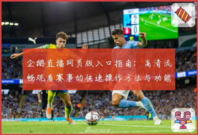 企鹅直播网页版入口指南：高清流畅观看赛事的快速操作方法与功能详解