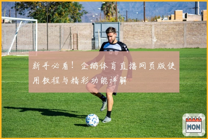 新手必看！企鹅体育直播网页版使用教程与精彩功能详解