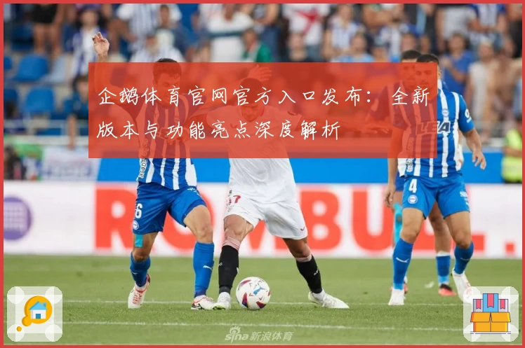 企鹅体育官网官方入口发布：全新版本与功能亮点深度解析