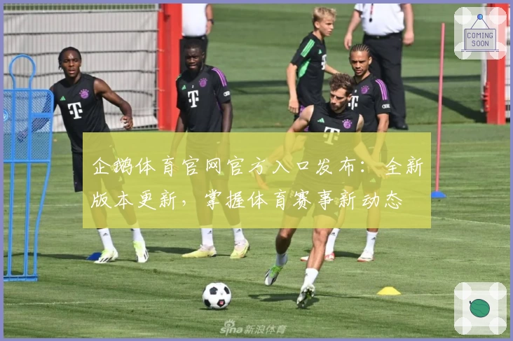 企鹅体育官网官方入口发布：全新版本更新，掌握体育赛事新动态