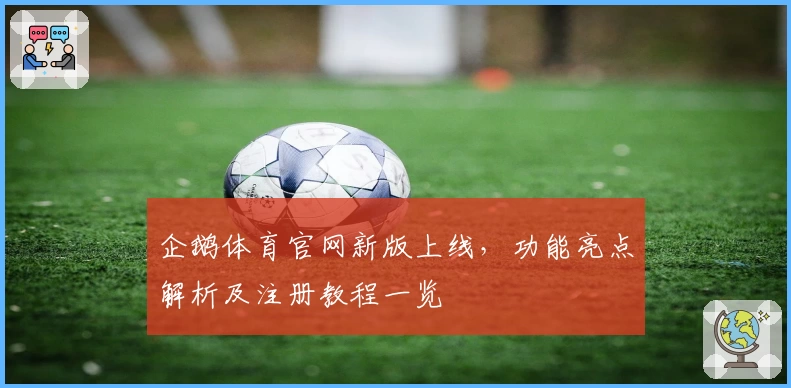 企鹅体育官网新版上线，功能亮点解析及注册教程一览