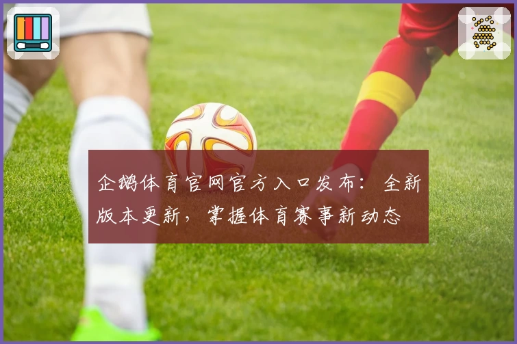 企鹅体育官网官方入口发布：全新版本更新，掌握体育赛事新动态