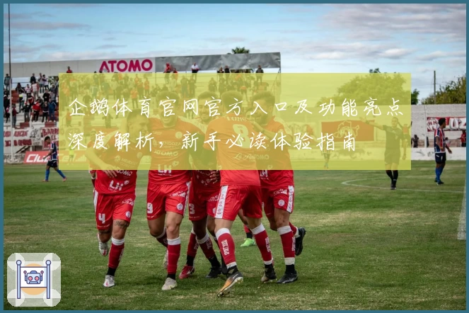 企鹅体育官网官方入口及功能亮点深度解析，新手必读体验指南