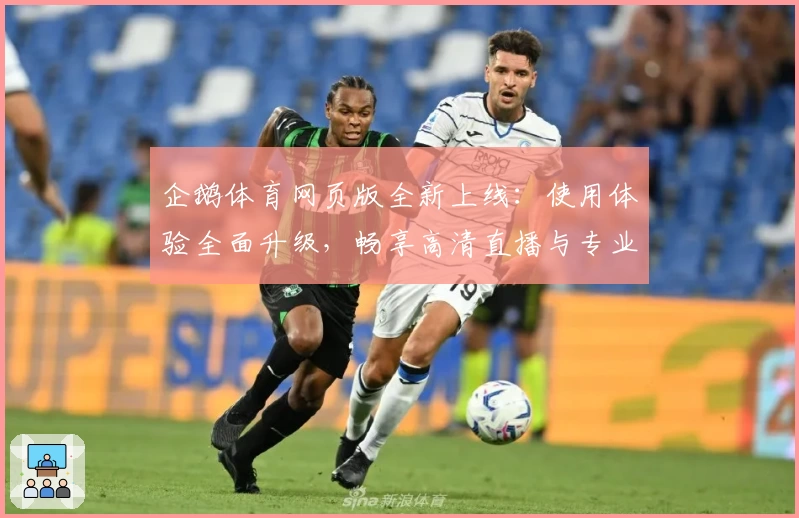 企鹅体育网页版全新上线：使用体验全面升级，畅享高清直播与专业赛事解说