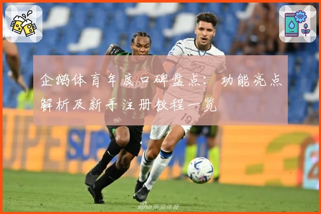 企鹅体育年度口碑盘点：功能亮点解析及新手注册教程一览