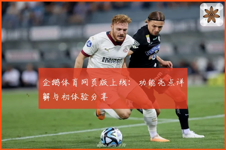 企鹅体育网页版上线:功能亮点详解与初体验分享