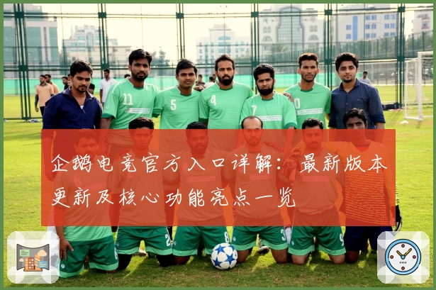企鹅电竞官方入口详解：最新版本更新及核心功能亮点一览