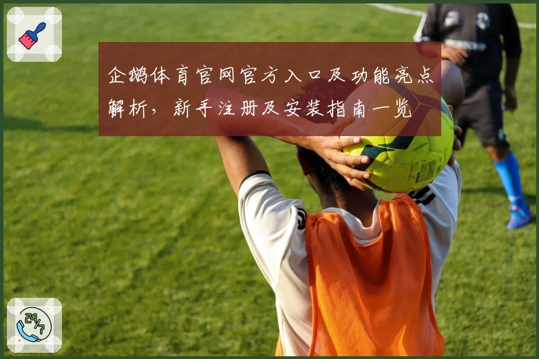 企鹅体育官网官方入口及功能亮点解析，新手注册及安装指南一览