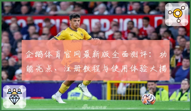 企鹅体育官网最新版全面测评：功能亮点、注册教程与使用体验大揭秘