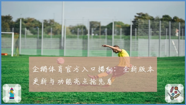 企鹅体育官方入口揭秘：全新版本更新与功能亮点抢先看