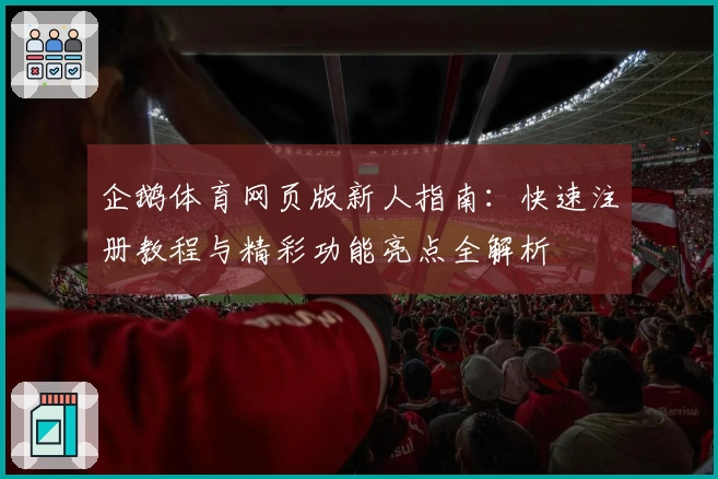 企鹅体育网页版新人指南：快速注册教程与精彩功能亮点全解析