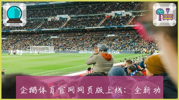 企鹅体育官网网页版上线:全新功能亮点与注册教程详解