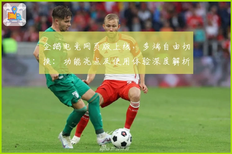 企鹅电竞网页版上线，多端自由切换：功能亮点及使用体验深度解析