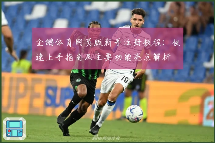 企鹅体育网页版新手注册教程：快速上手指南及主要功能亮点解析