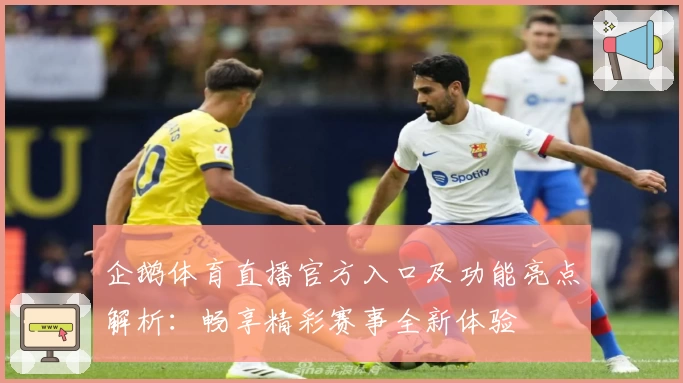企鹅体育直播官方入口及功能亮点解析:畅享精彩赛事全新体验