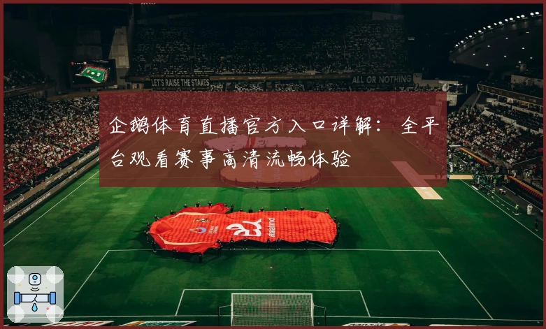 企鹅体育直播官方入口详解：全平台观看赛事高清流畅体验