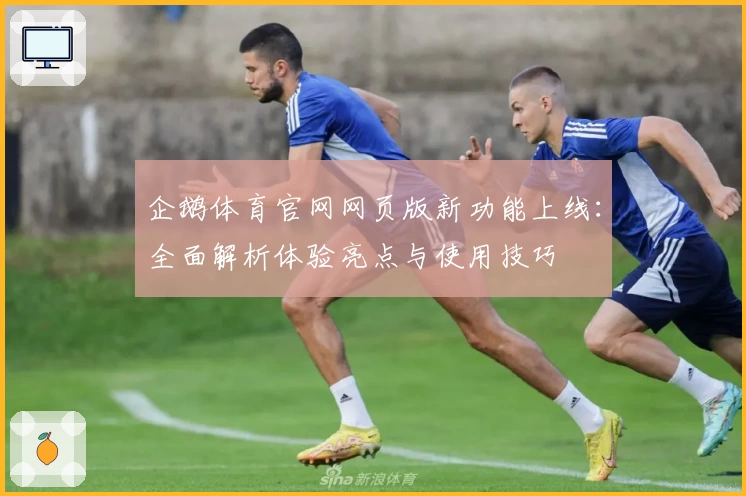 企鹅体育官网网页版新功能上线：全面解析体验亮点与使用技巧