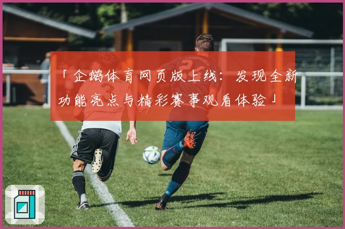 「企鹅体育网页版上线：发现全新功能亮点与精彩赛事观看体验」