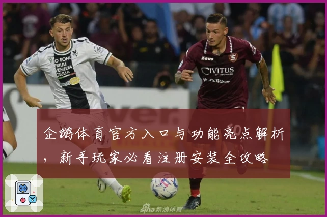企鹅体育官方入口与功能亮点解析，新手玩家必看注册安装全攻略