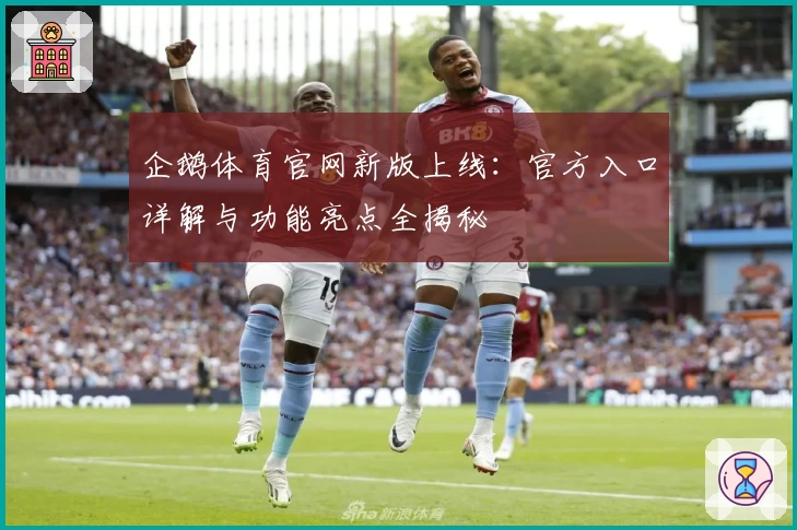 企鹅体育官网新版上线：官方入口详解与功能亮点全揭秘