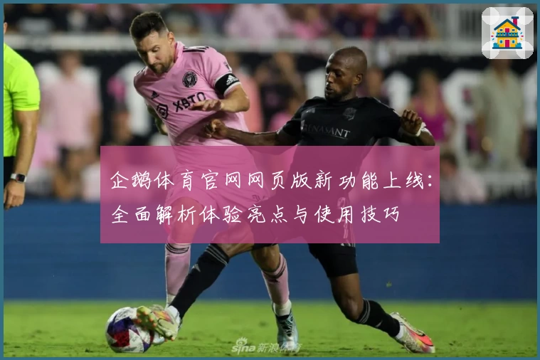 企鹅体育官网网页版新功能上线：全面解析体验亮点与使用技巧