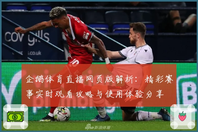 企鹅体育直播网页版解析：精彩赛事实时观看攻略与使用体验分享