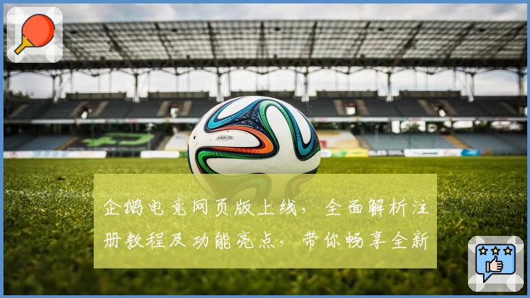 企鹅电竞网页版上线，全面解析注册教程及功能亮点，带你畅享全新直播互动体验