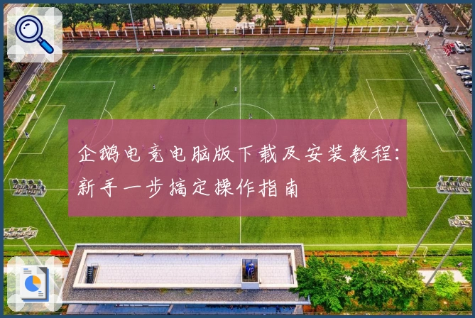 企鹅电竞电脑版下载及安装教程：新手一步搞定操作指南