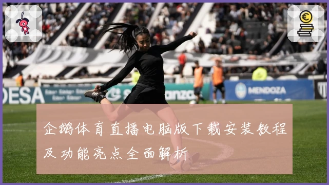 企鹅体育直播电脑版下载安装教程及功能亮点全面解析