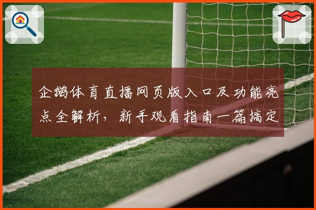 企鹅体育直播网页版入口及功能亮点全解析，新手观看指南一篇搞定
