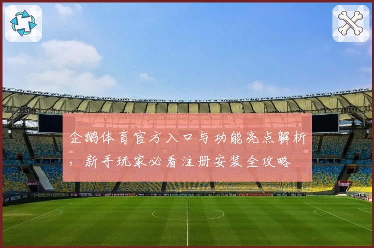 企鹅体育官方入口与功能亮点解析,新手玩家必看注册安装全攻略