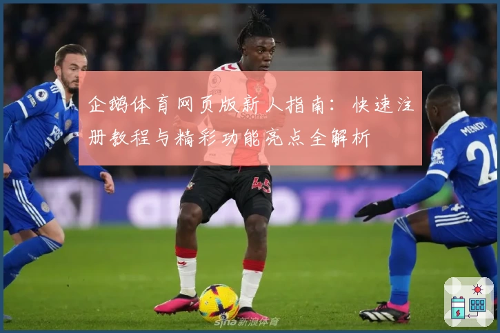 企鹅体育网页版新人指南：快速注册教程与精彩功能亮点全解析