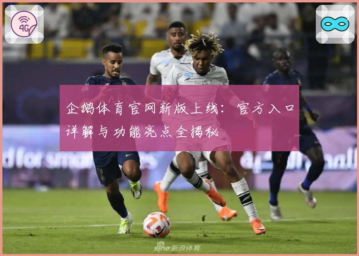 企鹅体育官网新版上线：官方入口详解与功能亮点全揭秘