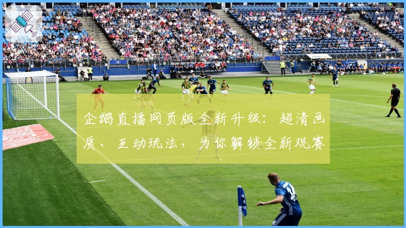 企鹅直播网页版全新升级：超清画质、互动玩法，为你解锁全新观赛体验