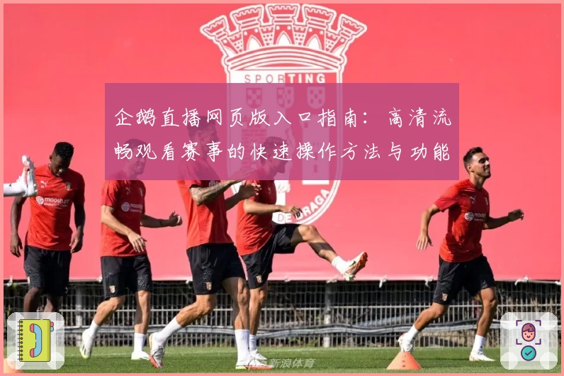 企鹅直播网页版入口指南：高清流畅观看赛事的快速操作方法与功能详解