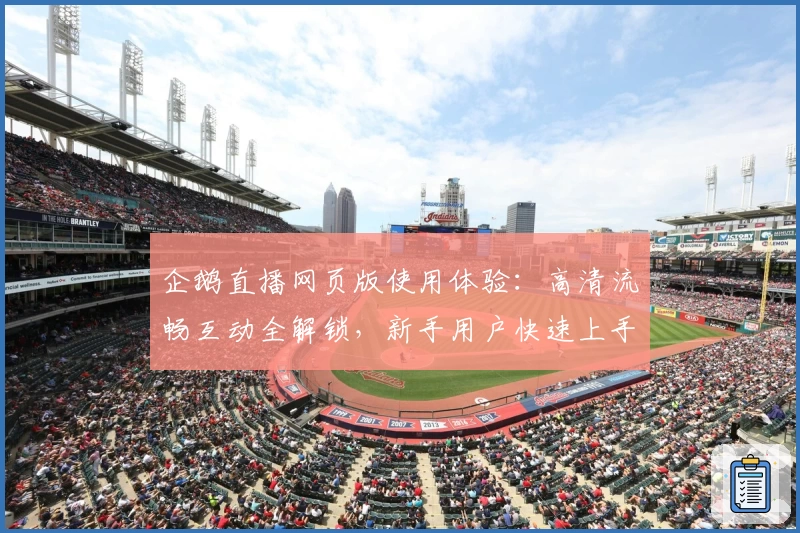 企鹅直播网页版使用体验:高清流畅互动全解锁,新手用户快速上手指南