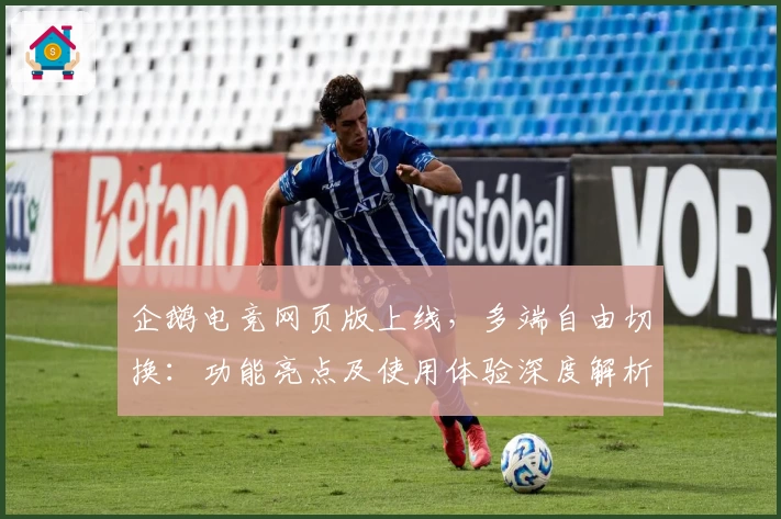 企鹅电竞网页版上线，多端自由切换：功能亮点及使用体验深度解析