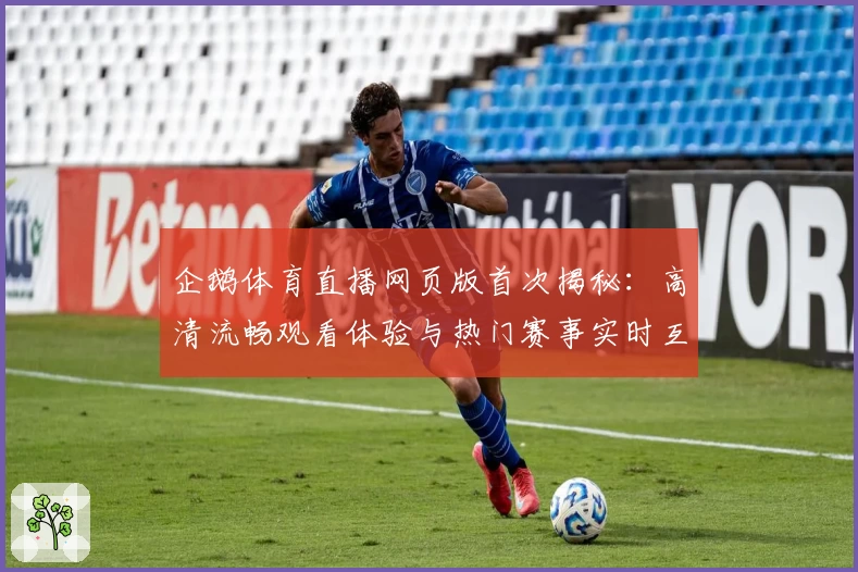 企鹅体育直播网页版首次揭秘：高清流畅观看体验与热门赛事实时互动指南