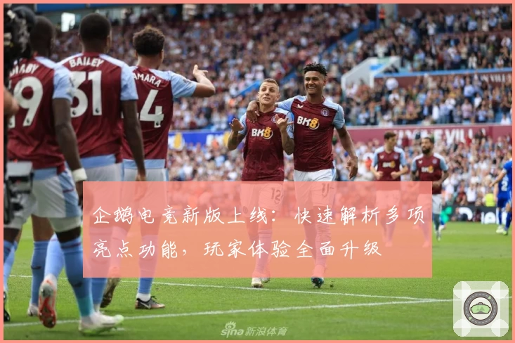 企鹅电竞新版上线:快速解析多项亮点功能,玩家体验全面升级