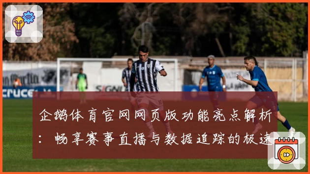 企鹅体育官网网页版功能亮点解析：畅享赛事直播与数据追踪的极速体验