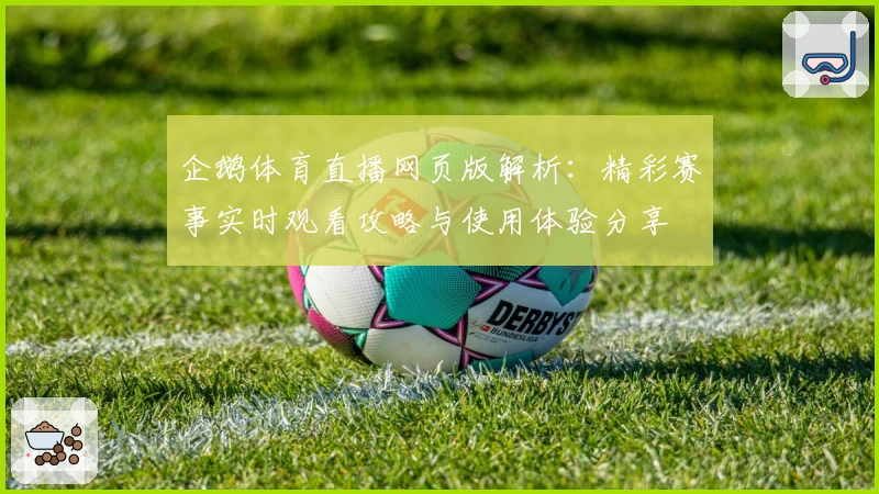 企鹅体育直播网页版解析：精彩赛事实时观看攻略与使用体验分享