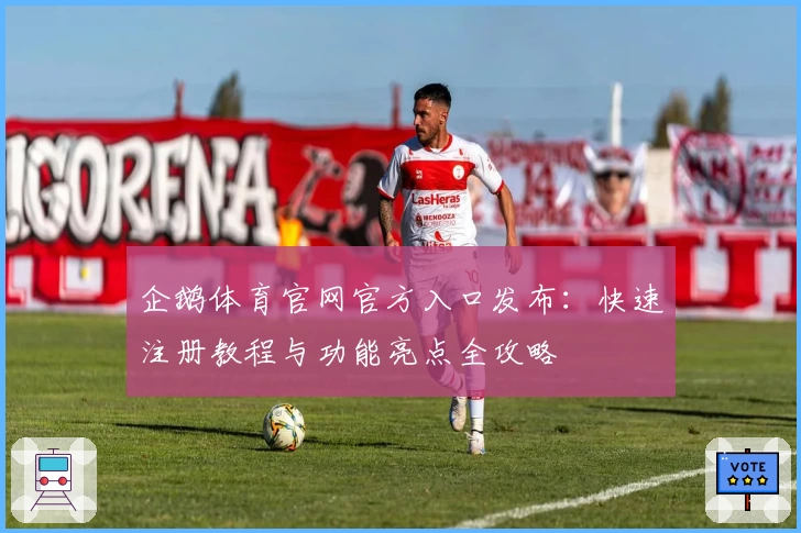 企鹅体育官网官方入口发布：快速注册教程与功能亮点全攻略