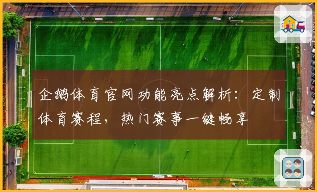 企鹅体育官网功能亮点解析：定制体育赛程，热门赛事一键畅享