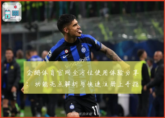 企鹅体育官网全方位使用体验分享：功能亮点解析与快速注册上手指南